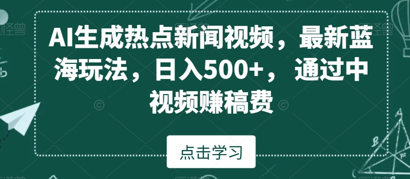 AI生成热点新闻视频，最新蓝海玩法，日入500+，通过中视频赚稿费【揭秘】-沐风资源库