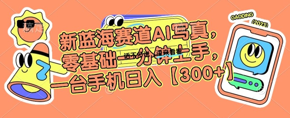 新蓝海赛道AI写真，零基础一分钟上手，一台手机日入300+【揭秘】-沐风资源库