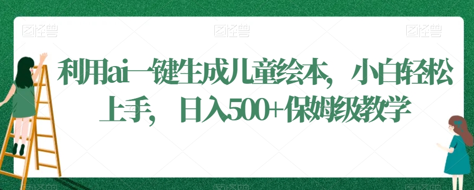 利用ai一键生成儿童绘本，小白轻松上手，日入500+保姆级教学【揭秘】-沐风资源库
