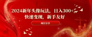 2024新年头像玩法，日入300+，快速变现，新手友好【揭秘】-沐风资源库