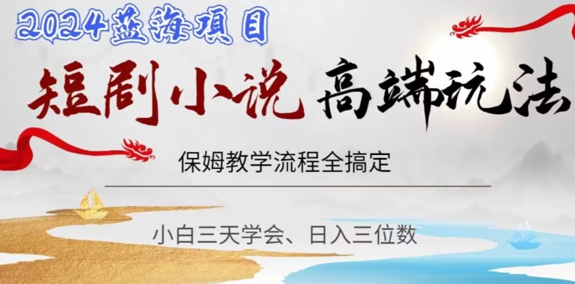 短剧高端玩法，保姆教学全搞定，小白日入三位数【揭秘】-沐风资源库