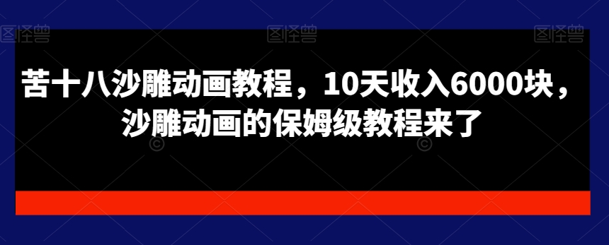 苦十八沙雕动画教程，10天收入6000块，沙雕动画的保姆级教程来了-沐风资源库