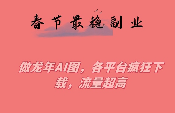 春节期间最稳副业，做龙年AI图，各平台疯狂下载，流量超高【揭秘】-沐风资源库