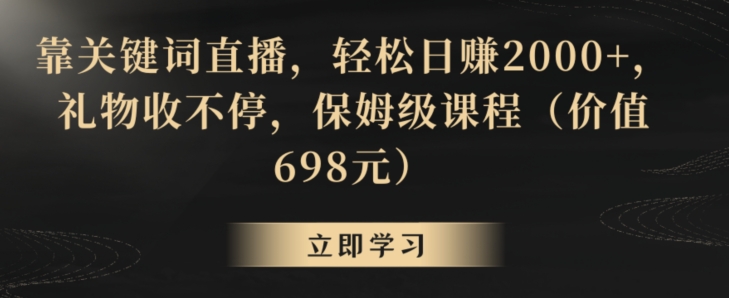 靠关键词直播，轻松日赚2000+，礼物收不停，保姆级课程（价值698元）【揭秘】-沐风资源库