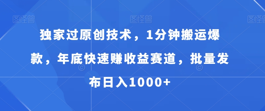 独家过原创技术，1分钟搬运爆款，年底快速赚收益赛道，批量发布日入1000+【揭秘】-沐风资源库