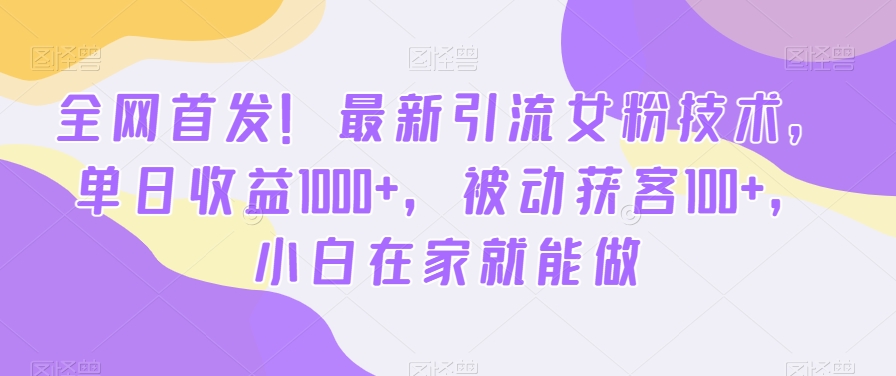 全网首发！最新引流女粉技术，单日收益1000+，被动获客100+，小白在家就能做【揭秘】-沐风资源库