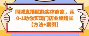 同城直播赋能实体商家，从0-1助你实现门店业绩增长【方法+案例】-沐风资源库