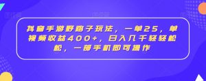 抖音手游野路子玩法，一单25，单视频收益400+，日入几千轻轻松松，一部手机即可操作【揭秘】-沐风资源库