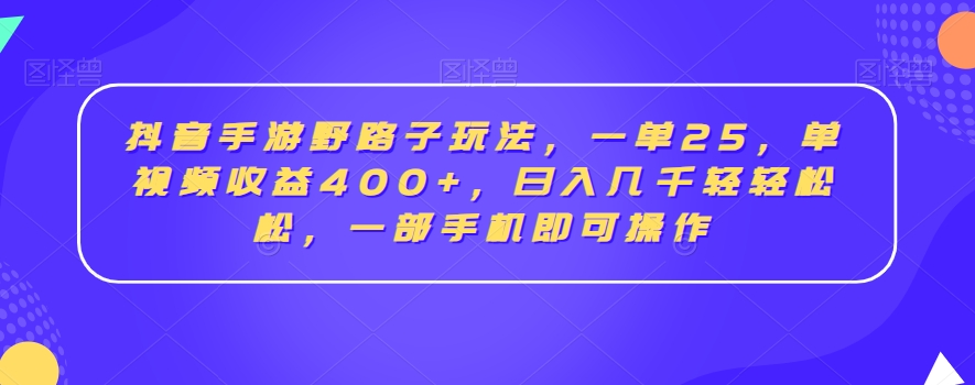 抖音手游野路子玩法，一单25，单视频收益400+，日入几千轻轻松松，一部手机即可操作【揭秘】-沐风资源库