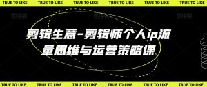 剪辑生意-剪辑师个人ip流量思维与运营策略课-沐风资源库