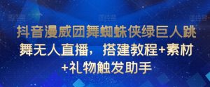 抖音漫威团舞蜘蛛侠绿巨人跳舞无人直播，搭建教程+素材+礼物触发助手-沐风资源库