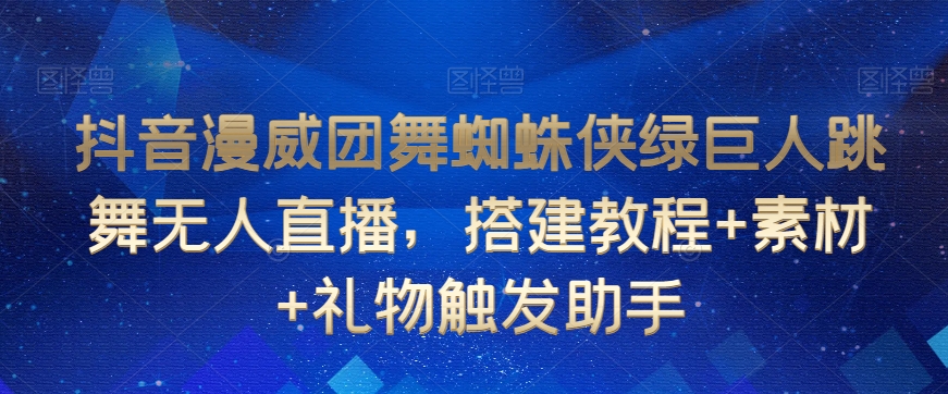 抖音漫威团舞蜘蛛侠绿巨人跳舞无人直播，搭建教程+素材+礼物触发助手-沐风资源库
