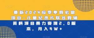 最新2024应季寒假必做项目-儿童纪录片联合教辅资料项目暴力变现2.0版本，月入4W+【揭秘】-沐风资源库
