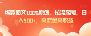 爆款图文100%原创，拉流起号，日入500+，高流量高收益【揭秘】-沐风资源库
