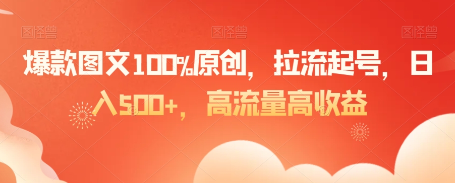 爆款图文100%原创，拉流起号，日入500+，高流量高收益【揭秘】-沐风资源库