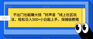 不出门也能赚大钱“好声音“线上社区玩法,轻松日入500+小白能上手,保姆级教程【揭秘】-沐风资源库