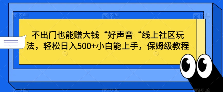 不出门也能赚大钱“好声音“线上社区玩法,轻松日入500+小白能上手,保姆级教程【揭秘】-沐风资源库