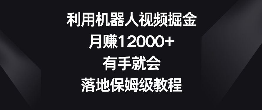 利用机器人视频掘金，月赚12000+，有手就会，落地保姆级教程【揭秘】-沐风资源库