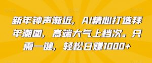 新年钟声渐近，AI精心打造拜年潮图，高端大气上档次。只需一键，轻松日赚1000+【揭秘】-沐风资源库