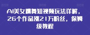 AI美女跳舞短视频玩法详解，26个作品涨21万粉丝，保姆级教程【揭秘】-沐风资源库
