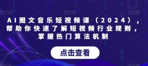 AI图文音乐短视频课(2024),帮助你快速了解短视频行业规则,掌握热门算法机制-沐风资源库