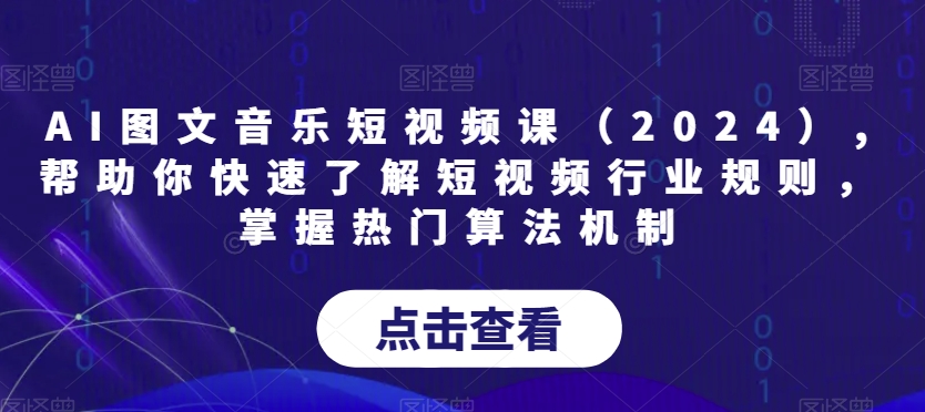 AI图文音乐短视频课(2024),帮助你快速了解短视频行业规则,掌握热门算法机制-沐风资源库