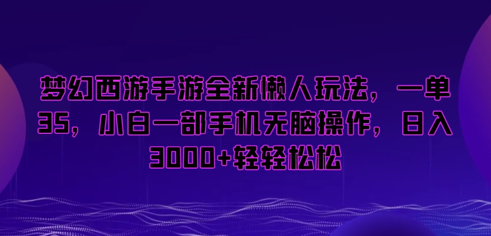 梦幻西游手游全新懒人玩法，一单35，小白一部手机无脑操作，日入3000+轻轻松松【揭秘】-沐风资源库