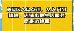 美团&大众点评，从入门到精通，店铺本地生活服务商家必修课-沐风资源库