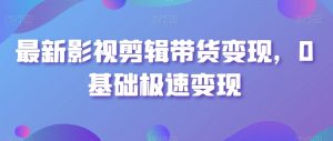最新影视剪辑带货变现，0基础极速变现-沐风资源库