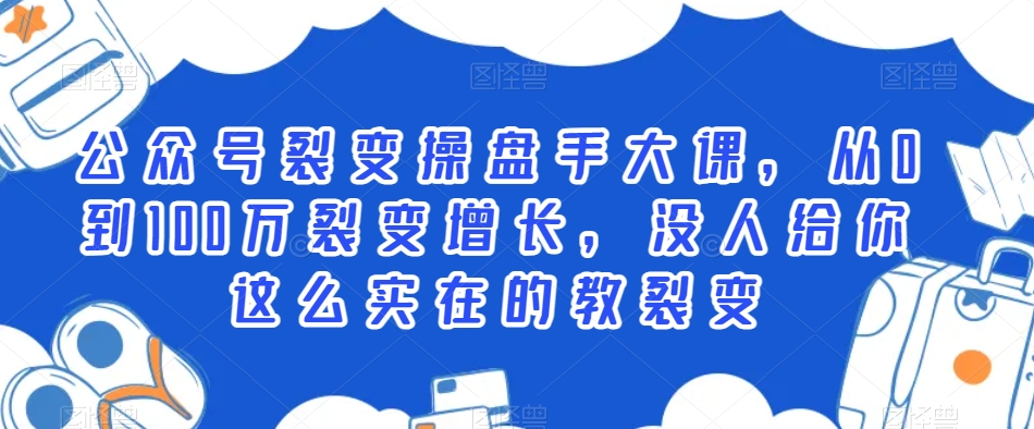 公众号裂变操盘手大课，从0到100万裂变增长，没人给你这么实在的教裂变-沐风资源库