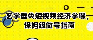玄学垂类短视频经济学课，保姆级做号指南-沐风资源库