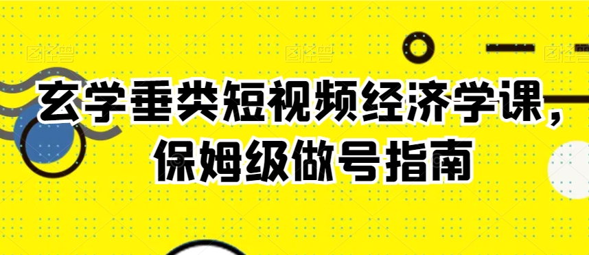 玄学垂类短视频经济学课，保姆级做号指南-沐风资源库