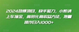 2024劲爆项目，快手磁力，小熊请上车撸金，高转化高收益方法，批量操作日入1000+【揭秘】-沐风资源库