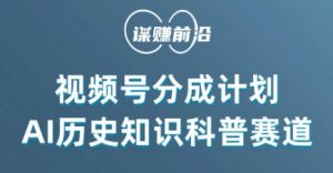 视频号创作分成计划，利用AI做历史知识科普，单月5000+-沐风资源库
