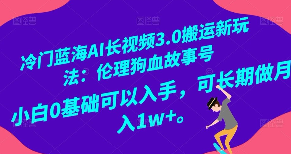 冷门蓝海AI长视频3.0搬运新玩法：伦理狗血故事号，小白0基础可以入手，可长期做月入1w+【揭秘】-沐风资源库