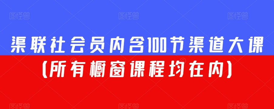 渠联社会员内含100节渠道大课(所有橱窗课程均在内)-沐风资源库
