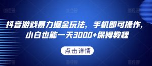 抖音游戏暴力掘金玩法，手机即可操作，小白也能一天3000+保姆教程【揭秘】-沐风资源库