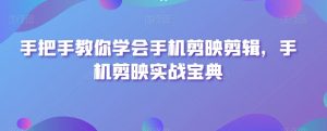 手把手教你学会手机剪映剪辑，手机剪映实战宝典-沐风资源库