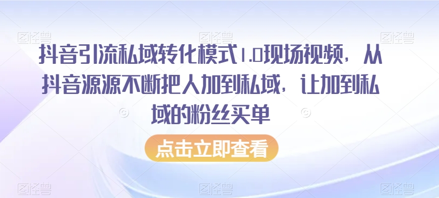 抖音引流私域转化模式1.0现场视频，从抖音源源不断把人加到私域，让加到私域的粉丝买单-沐风资源库