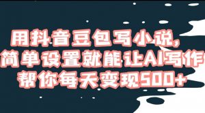 用抖音豆包写小说，简单设置就能让AI写作帮你每天变现500+【揭秘】-沐风资源库