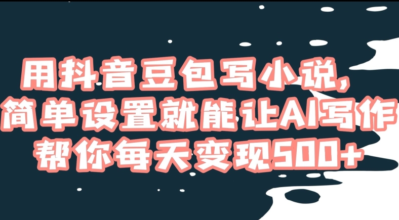 用抖音豆包写小说，简单设置就能让AI写作帮你每天变现500+【揭秘】-沐风资源库
