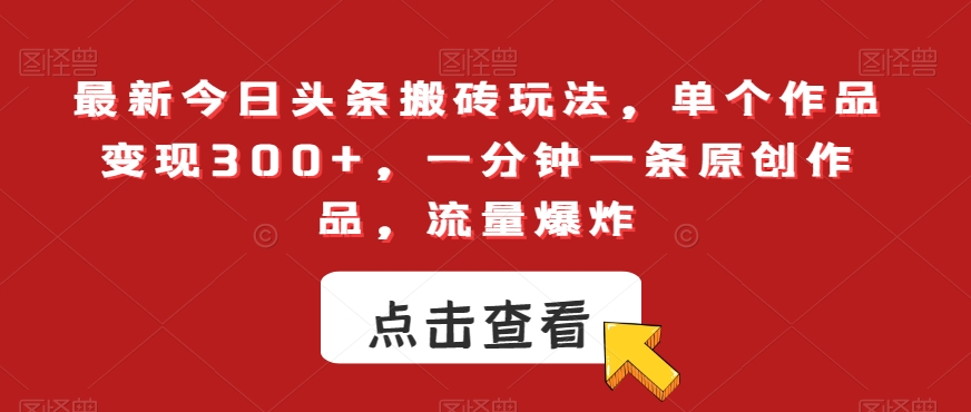 最新今日头条搬砖玩法，单个作品变现300+，一分钟一条原创作品，流量爆炸【揭秘】-沐风资源库