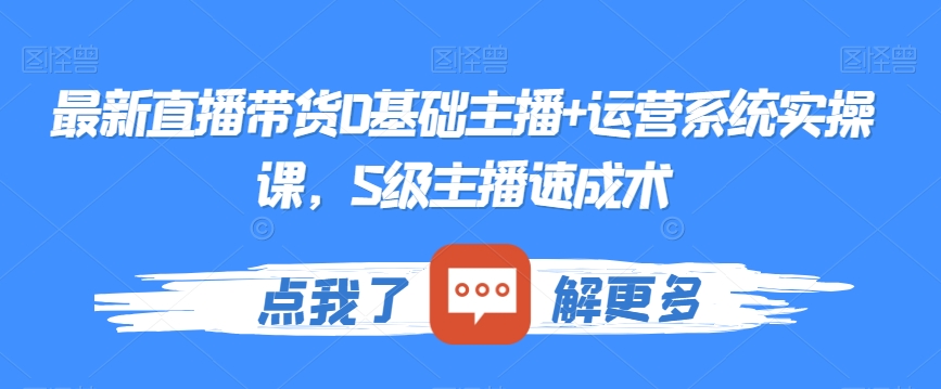 最新直播带货0基础主播+运营系统实操课，S级主播速成术-沐风资源库