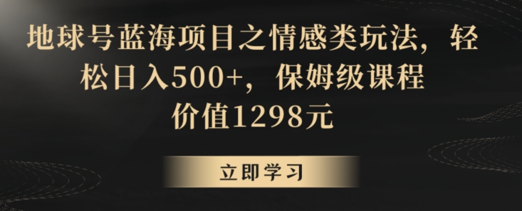 地球号蓝海项目之情感类玩法，轻松日入500+，保姆级课程【揭秘】-沐风资源库