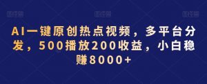 AI一键原创热点视频，多平台分发，500播放200收益，小白稳赚8000+【揭秘】-沐风资源库