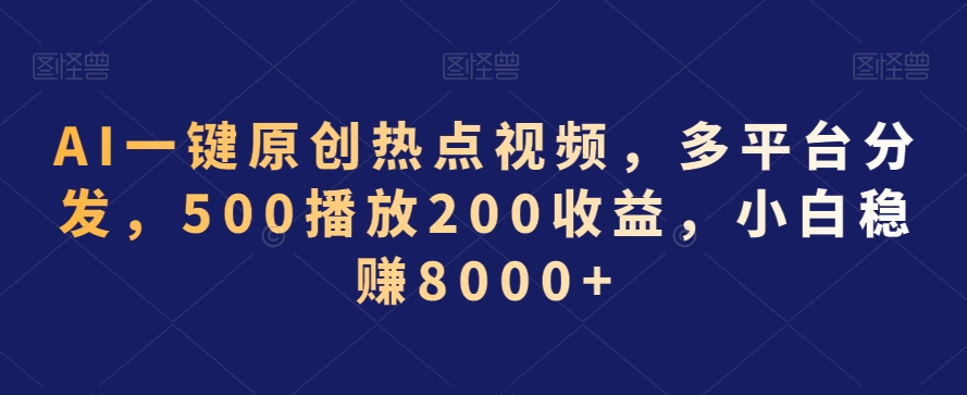 AI一键原创热点视频，多平台分发，500播放200收益，小白稳赚8000+【揭秘】-沐风资源库