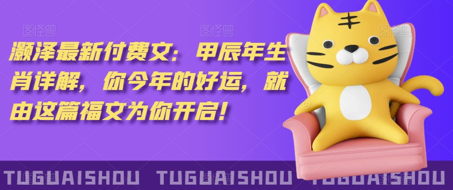‮泽灏‬最新‮费付‬文：甲‮年辰‬生肖详解，‮今你‬年的好运，就‮这由‬篇福文‮你为‬开启！-沐风资源库