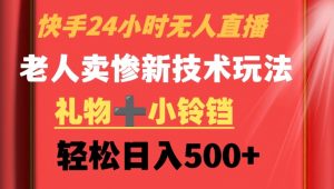 快手24小时无人直播，老人卖惨最新技术玩法，礼物+小铃铛，轻松日入500+【揭秘】-沐风资源库