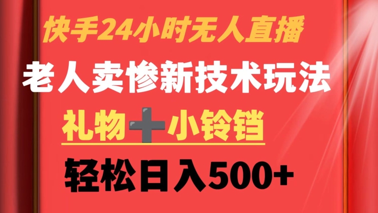快手24小时无人直播，老人卖惨最新技术玩法，礼物+小铃铛，轻松日入500+【揭秘】-沐风资源库