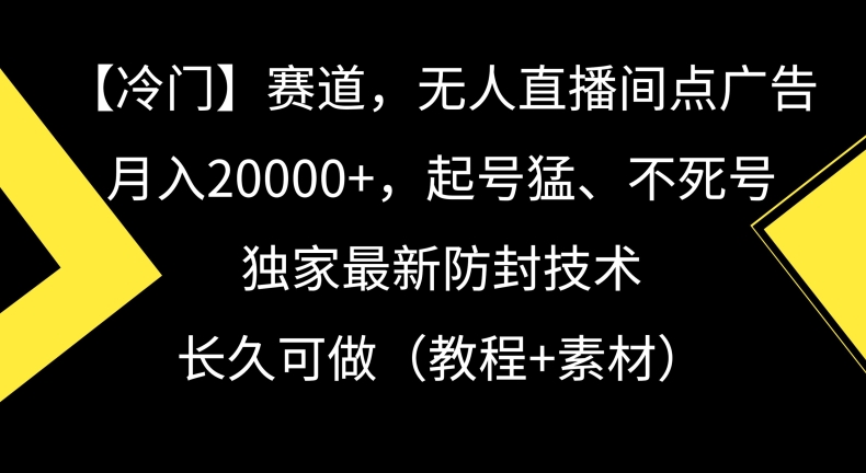 冷门赛道，无人直播间点广告，月入20000+，起号猛、不死号，独家最新防封技术【揭秘】-沐风资源库